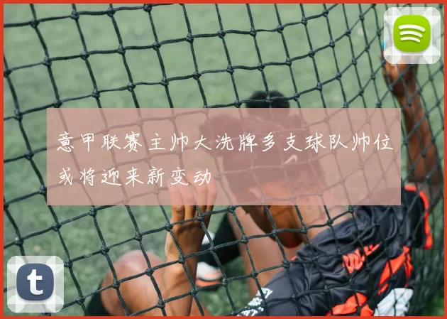 意甲联赛主帅大洗牌多支球队帅位或将迎来新变动