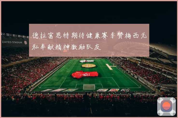 德拉富恩特期待健康赛季赞梅西无私奉献精神激励队友