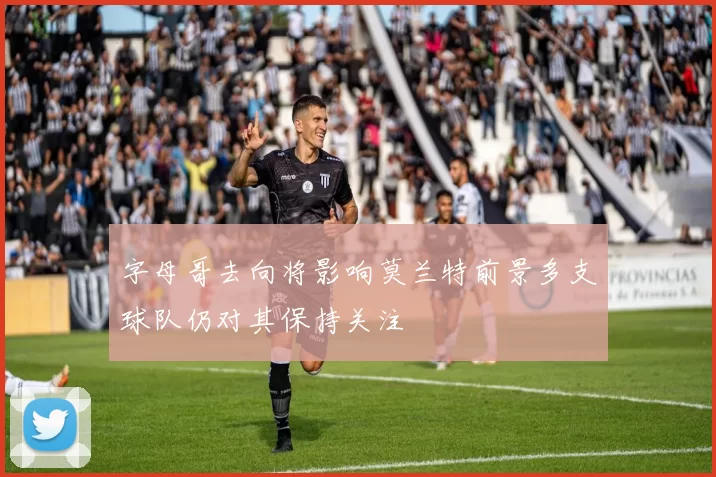 字母哥去向将影响莫兰特前景多支球队仍对其保持关注