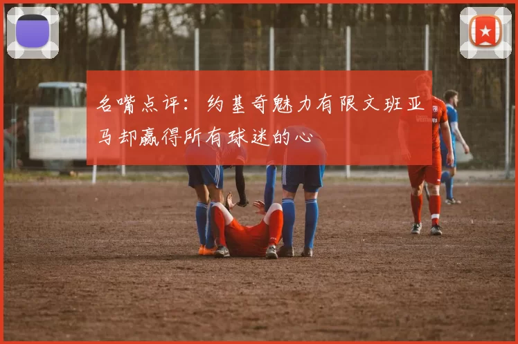 名嘴点评：约基奇魅力有限文班亚马却赢得所有球迷的心