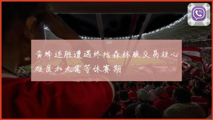 黄蜂连胜遭遇终结森林狼交易核心难度加大需等休赛期