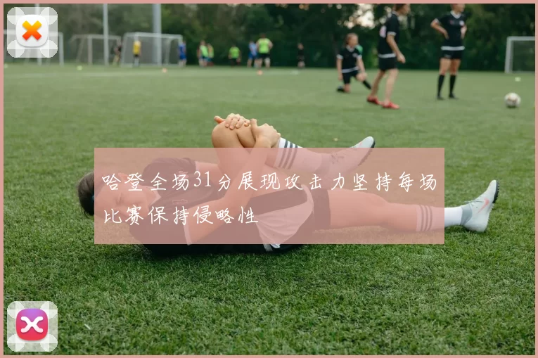 哈登全场31分展现攻击力坚持每场比赛保持侵略性