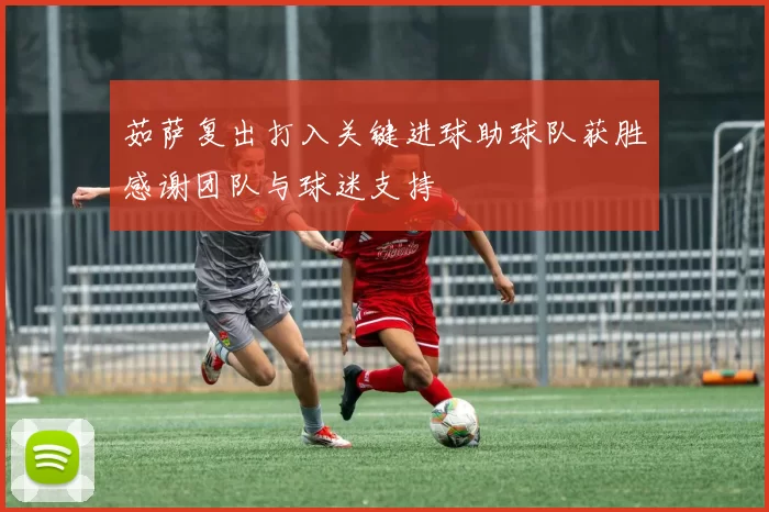 茹萨复出打入关键进球助球队获胜感谢团队与球迷支持