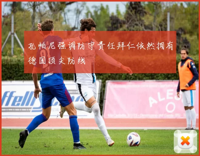 孔帕尼强调防守责任拜仁依然拥有德国顶尖防线